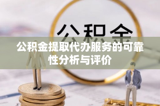 临西公积金提取代办服务的可靠性分析与评价