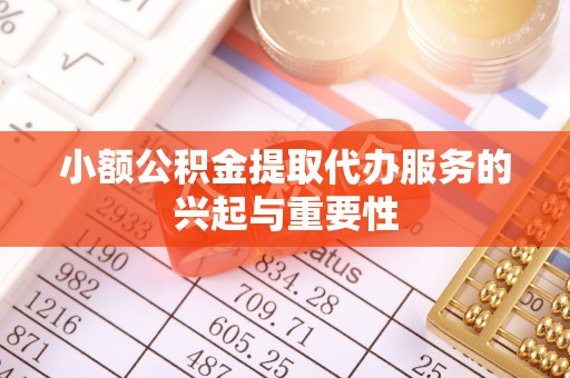 临西小额公积金提取代办服务的兴起与重要性