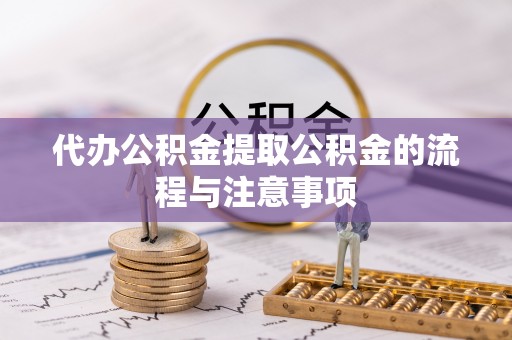 临西代办公积金提取公积金的流程与注意事项