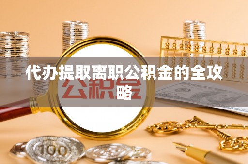 临西代办提取离职公积金的全攻略