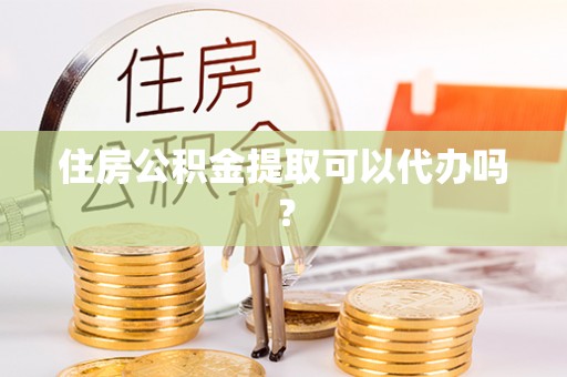 临西住房公积金提取可以代办吗？