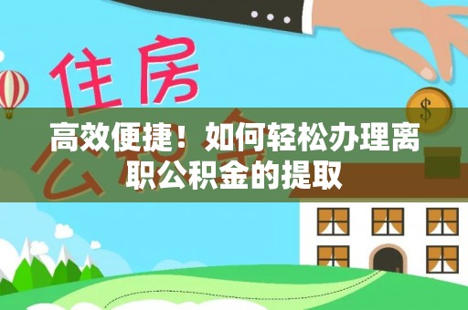 临西高效便捷！如何轻松办理离职公积金的提取