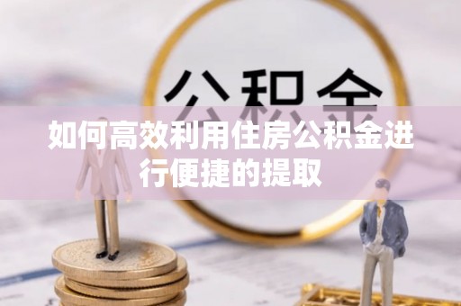 临西如何高效利用住房公积金进行便捷的提取