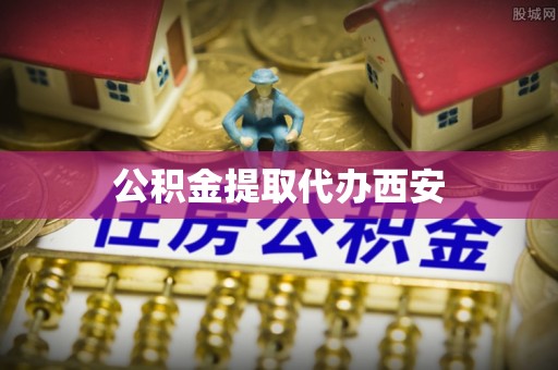 临西公积金提取代办西安
