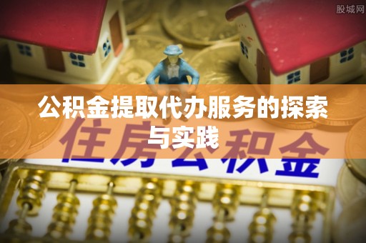 临西公积金提取代办服务的探索与实践