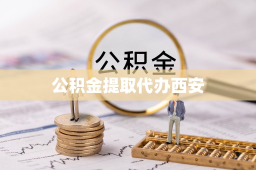 临西公积金提取代办西安