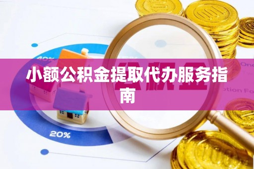 临西小额公积金提取代办服务指南