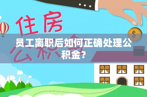 临西员工离职后如何正确处理公积金？