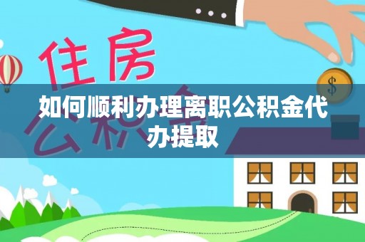 临西如何顺利办理离职公积金代办提取