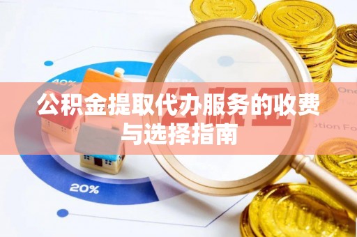 临西公积金提取代办服务的收费与选择指南