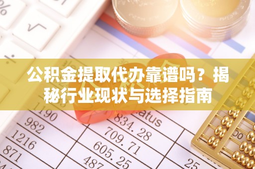 临西公积金提取代办靠谱吗？揭秘行业现状与选择指南