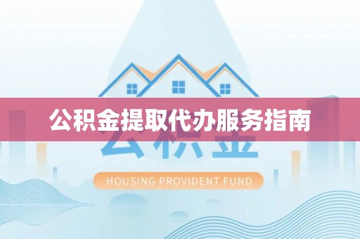 临西公积金提取代办服务指南