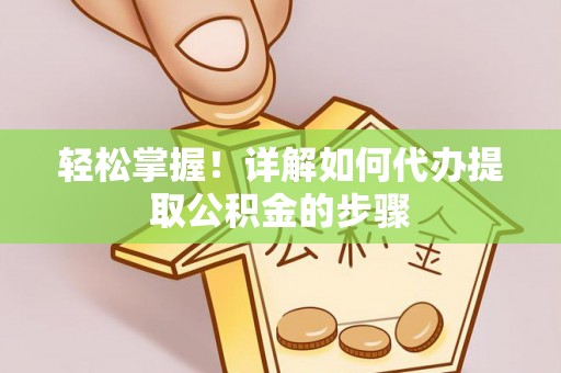 临西轻松掌握！详解如何代办提取公积金的步骤