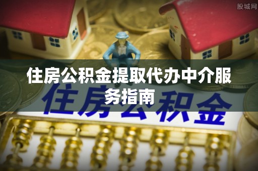 临西住房公积金提取代办中介服务指南
