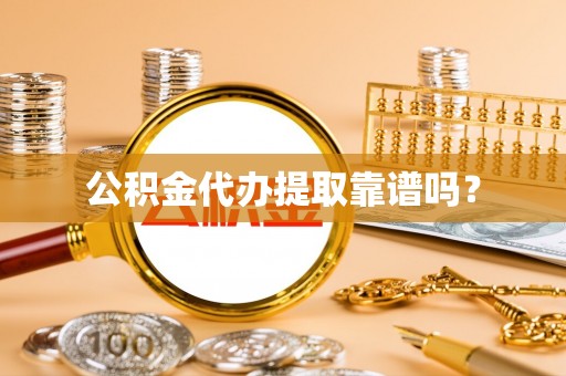 临西公积金代办提取靠谱吗？
