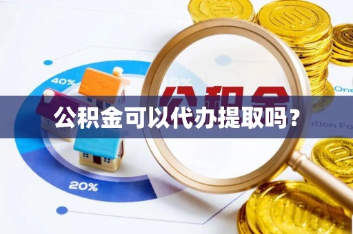 临西公积金可以代办提取吗？