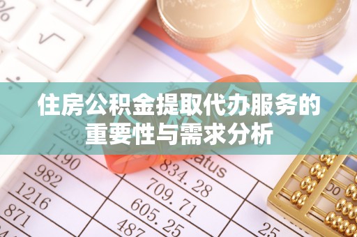临西住房公积金提取代办服务的重要性与需求分析