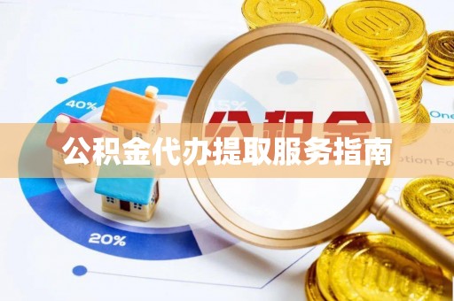 临西公积金代办提取服务指南