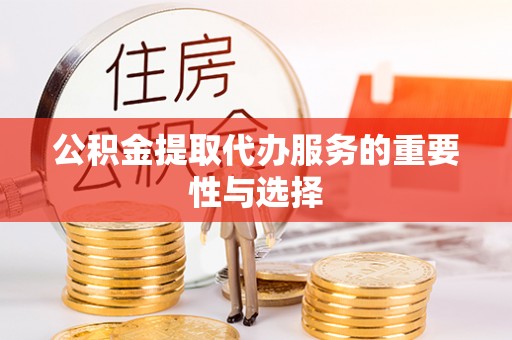 临西公积金提取代办服务的重要性与选择