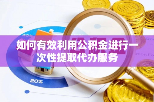 临西如何有效利用公积金进行一次性提取代办服务