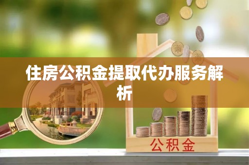 临西住房公积金提取代办服务解析