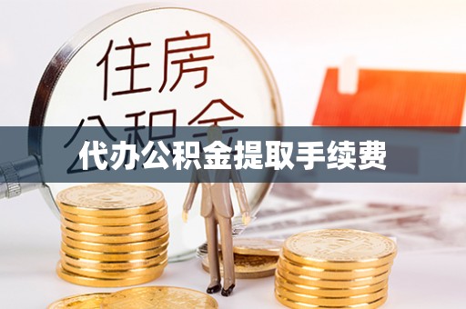 临西代办公积金提取手续费