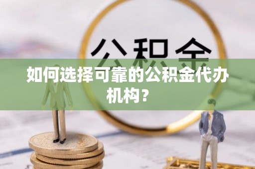 临西如何选择可靠的公积金代办机构？