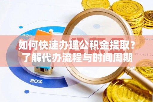 临西如何快速办理公积金提取？了解代办流程与时间周期