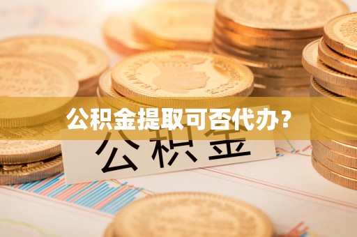 临西公积金提取可否代办？