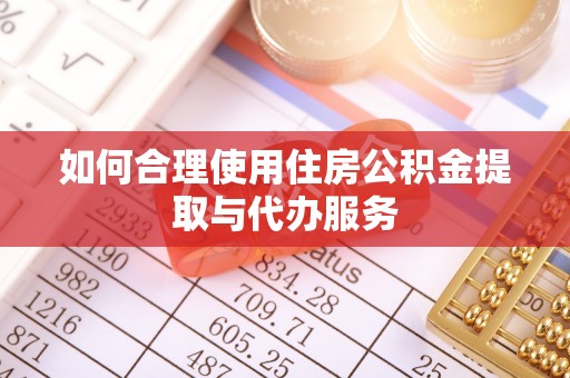 临西如何合理使用住房公积金提取与代办服务