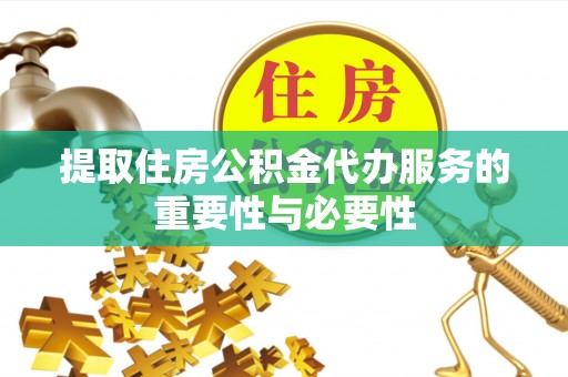 临西提取住房公积金代办服务的重要性与必要性