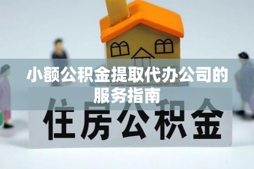临西小额公积金提取代办公司的服务指南