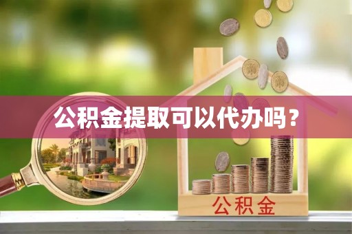 临西公积金提取可以代办吗？