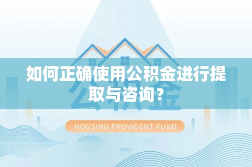 临西如何正确使用公积金进行提取与咨询？