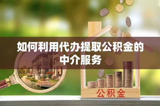 临西如何利用代办提取公积金的中介服务