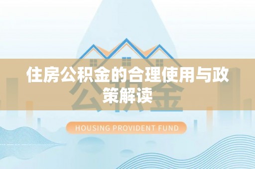 临西住房公积金的合理使用与政策解读