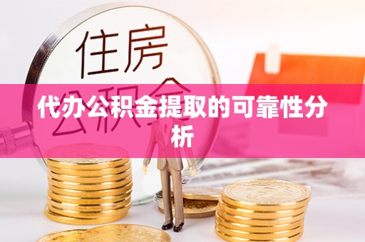 临西代办公积金提取的可靠性分析
