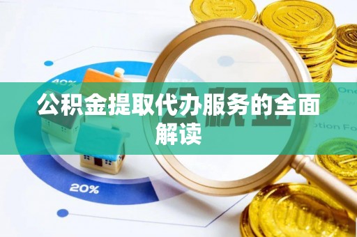 临西公积金提取代办服务的全面解读