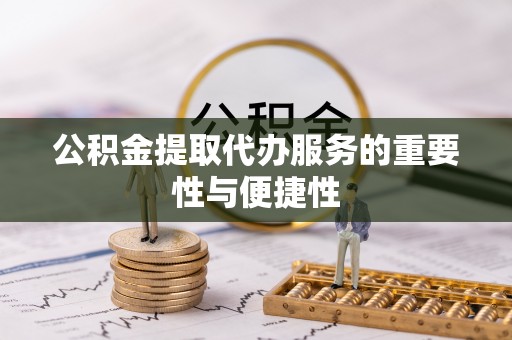 临西公积金提取代办服务的重要性与便捷性