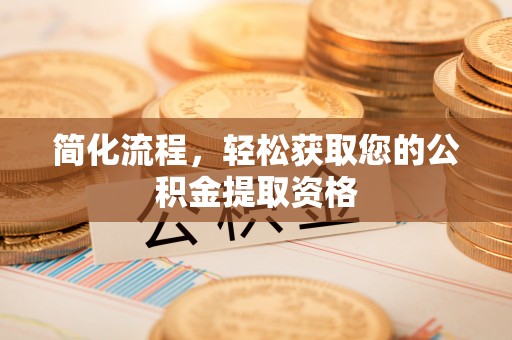 临西简化流程，轻松获取您的公积金提取资格