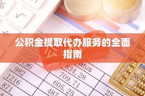 临西公积金提取代办服务的全面指南