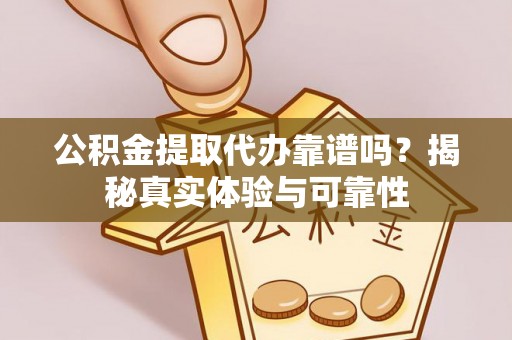 临西公积金提取代办靠谱吗？揭秘真实体验与可靠性