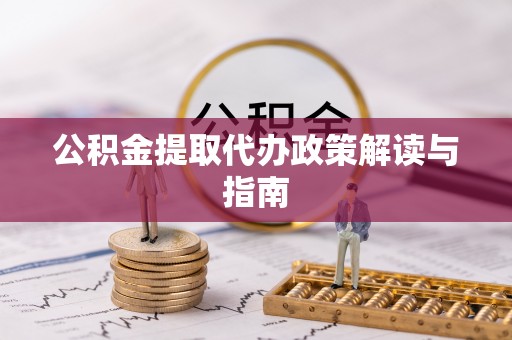 临西公积金提取代办政策解读与指南