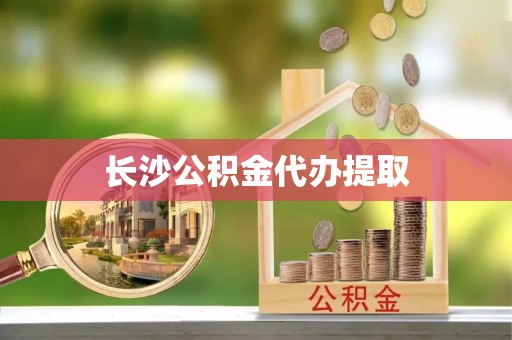 临西长沙公积金代办提取