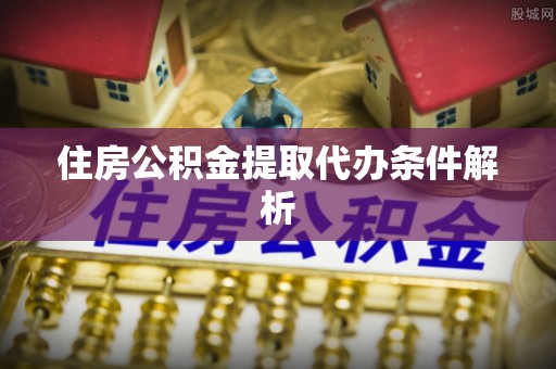 临西住房公积金提取代办条件解析