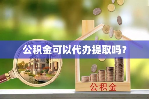临西公积金可以代办提取吗？