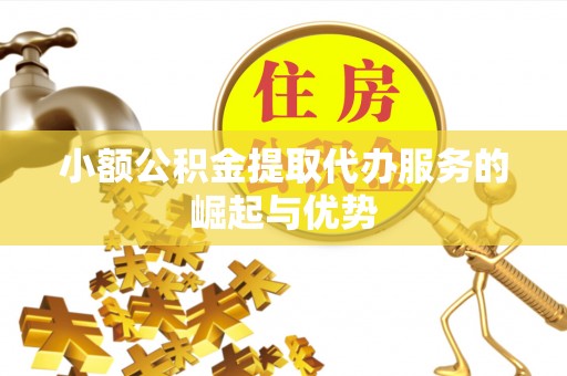 临西小额公积金提取代办服务的崛起与优势