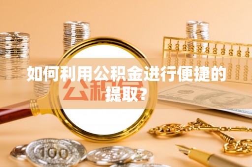 临西如何利用公积金进行便捷的提取？