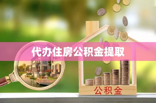 临西代办住房公积金提取