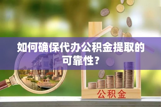 临西如何确保代办公积金提取的可靠性？